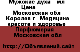 Мужские духи 30мл › Цена ­ 3 500 - Московская обл., Королев г. Медицина, красота и здоровье » Парфюмерия   . Московская обл.